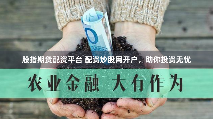 股指期货配资平台 配资炒股网开户，助你投资无忧
