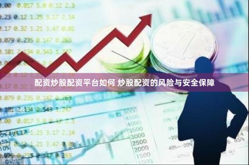 配资炒股配资平台如何 炒股配资的风险与安全保障