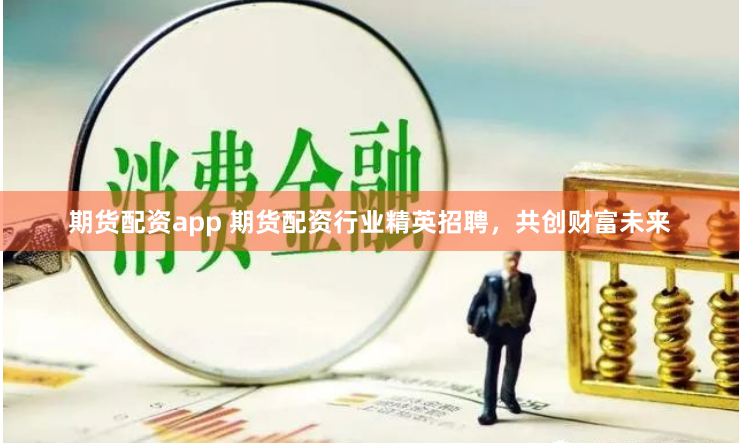 期货配资app 期货配资行业精英招聘，共创财富未来