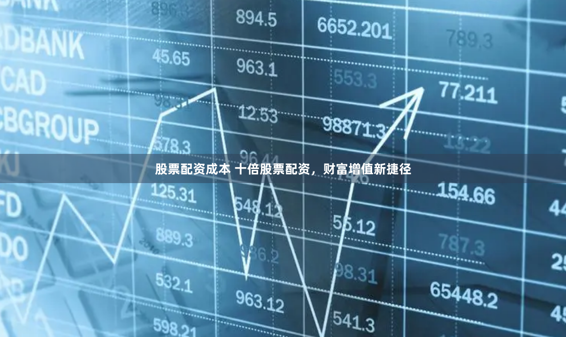 股票配资成本 十倍股票配资，财富增值新捷径
