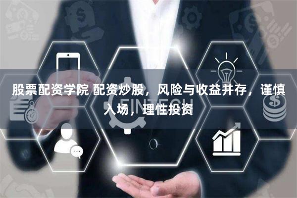 股票配资学院 配资炒股，风险与收益并存，谨慎入场，理性投资