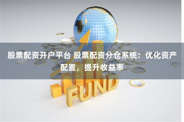 股票配资开户平台 股票配资分仓系统：优化资产配置，提升收益率