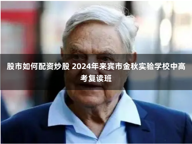 股市如何配资炒股 2024年来宾市金秋实验学校中高考复读班