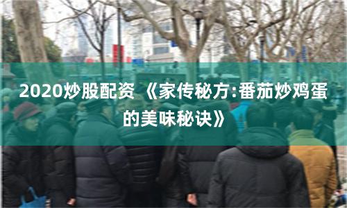 2020炒股配资 《家传秘方:番茄炒鸡蛋的美味秘诀》