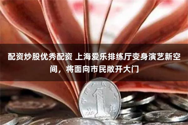 配资炒股优秀配资 上海爱乐排练厅变身演艺新空间，将面向市民敞开大门