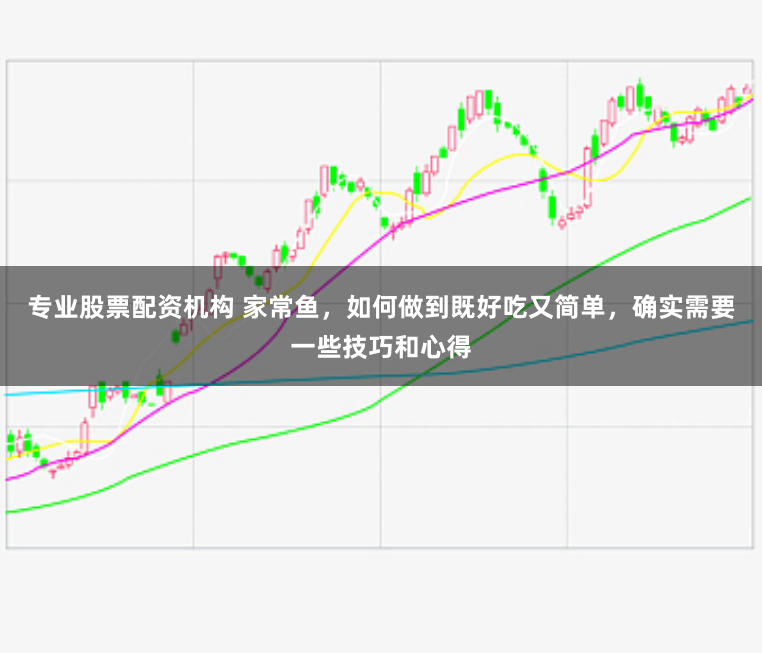 专业股票配资机构 家常鱼，如何做到既好吃又简单，确实需要一些技巧和心得