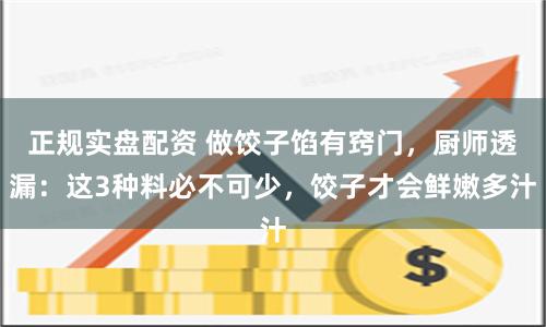 正规实盘配资 做饺子馅有窍门，厨师透漏：这3种料必不可少，饺子才会鲜嫩多汁