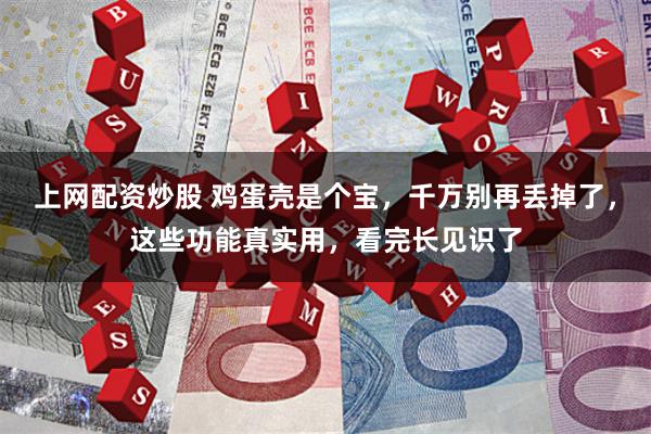 上网配资炒股 鸡蛋壳是个宝，千万别再丢掉了，这些功能真实用，看完长见识了