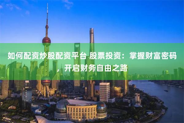 如何配资炒股配资平台 股票投资：掌握财富密码，开启财务自由之路