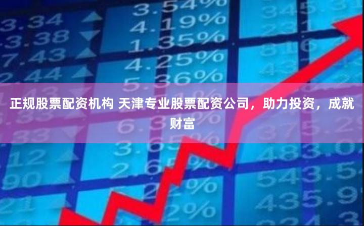 正规股票配资机构 天津专业股票配资公司，助力投资，成就财富
