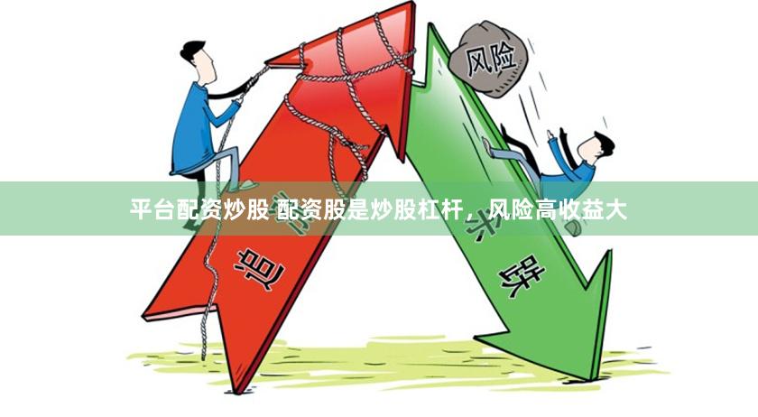 平台配资炒股 配资股是炒股杠杆，风险高收益大