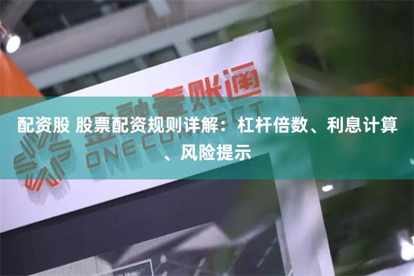 配资股 股票配资规则详解：杠杆倍数、利息计算、风险提示