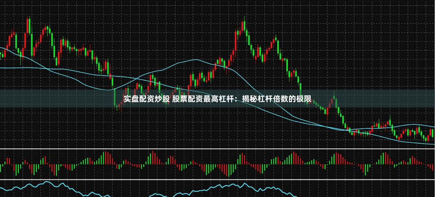 实盘配资炒股 股票配资最高杠杆：揭秘杠杆倍数的极限