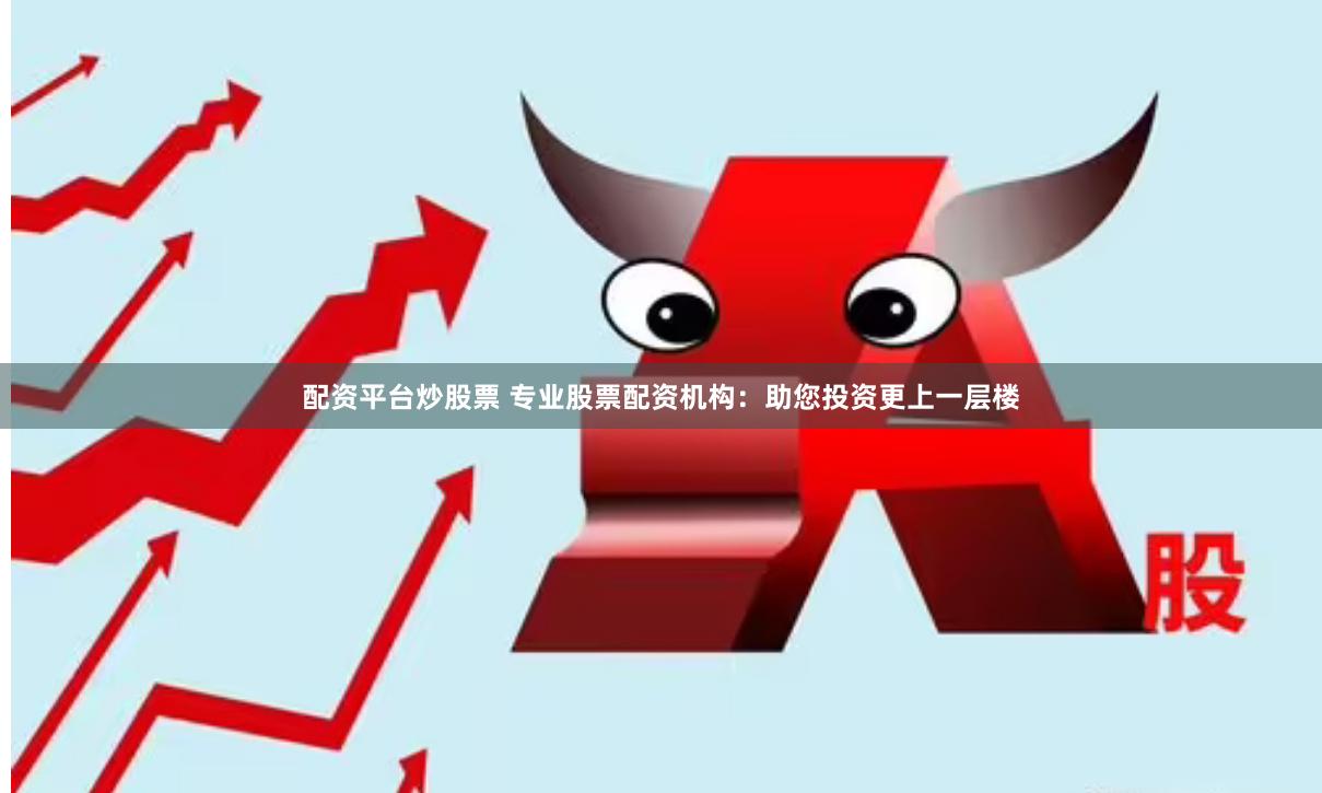 配资平台炒股票 专业股票配资机构：助您投资更上一层楼