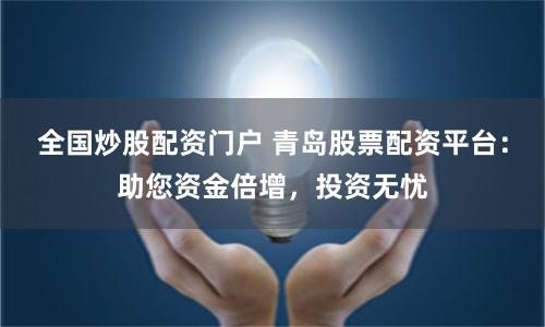 全国炒股配资门户 青岛股票配资平台：助您资金倍增，投资无忧
