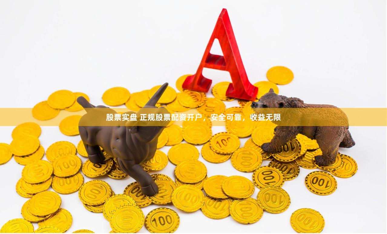 股票实盘 正规股票配资开户，安全可靠，收益无限