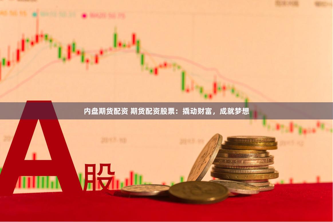 内盘期货配资 期货配资股票：撬动财富，成就梦想
