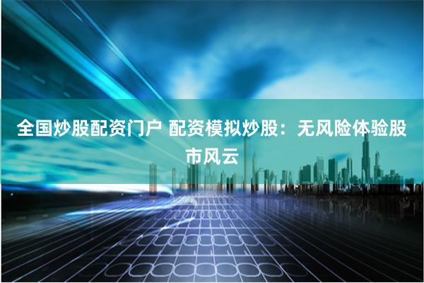 全国炒股配资门户 配资模拟炒股：无风险体验股市风云