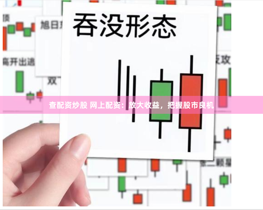 查配资炒股 网上配资：放大收益，把握股市良机