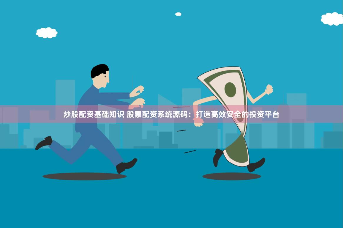 炒股配资基础知识 股票配资系统源码：打造高效安全的投资平台