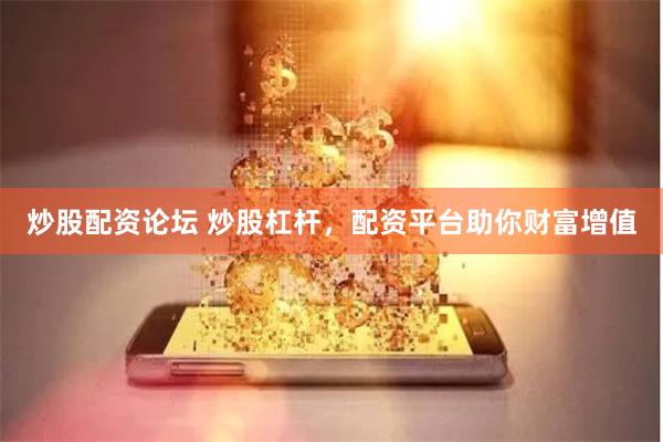 炒股配资论坛 炒股杠杆，配资平台助你财富增值