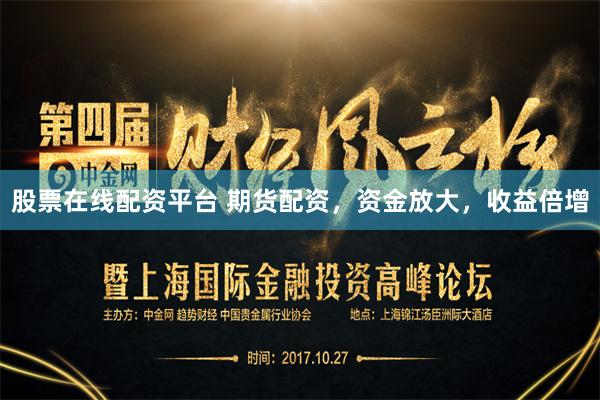 股票在线配资平台 期货配资，资金放大，收益倍增