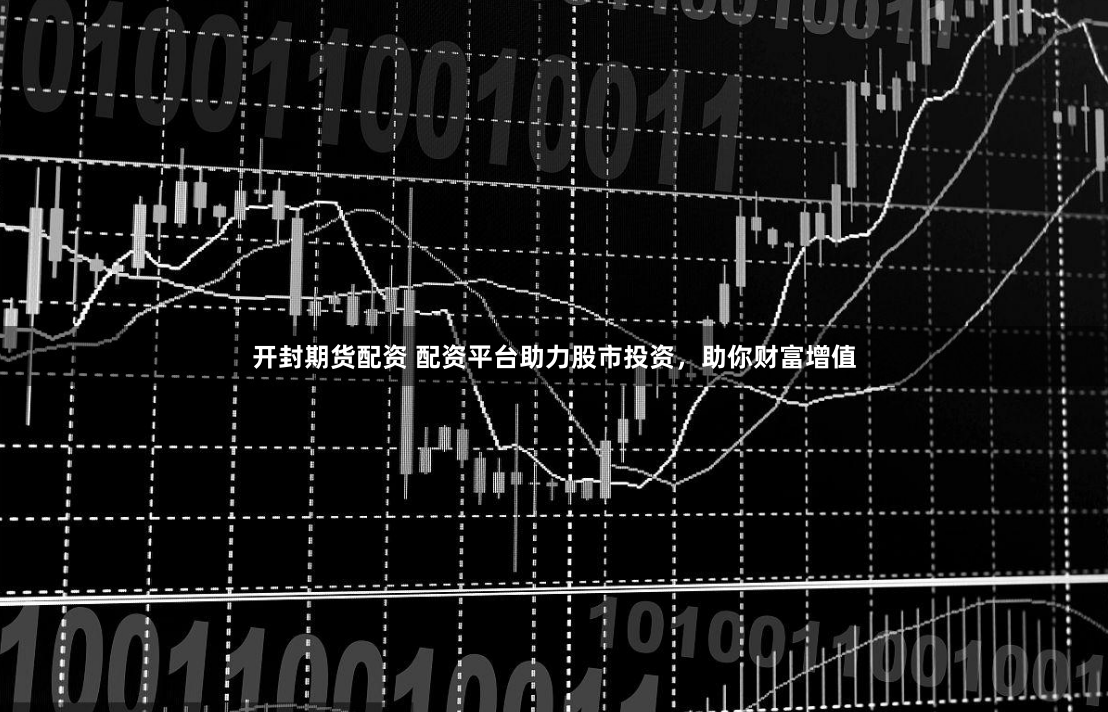 开封期货配资 配资平台助力股市投资，助你财富增值