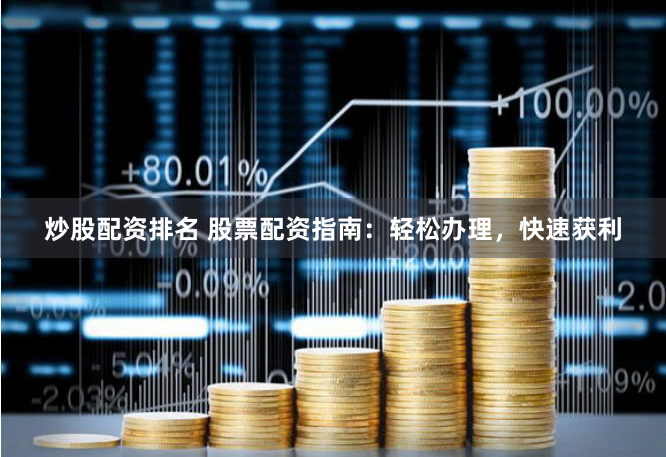 炒股配资排名 股票配资指南：轻松办理，快速获利