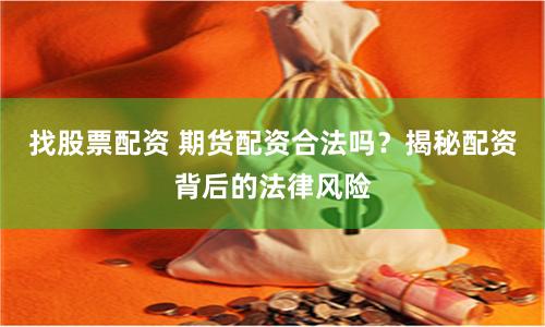 找股票配资 期货配资合法吗？揭秘配资背后的法律风险