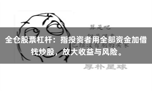 全仓股票杠杆：指投资者用全部资金加借钱炒股，放大收益与风险。