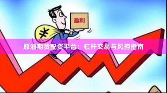 原油期货配资平台：杠杆交易与风控指南