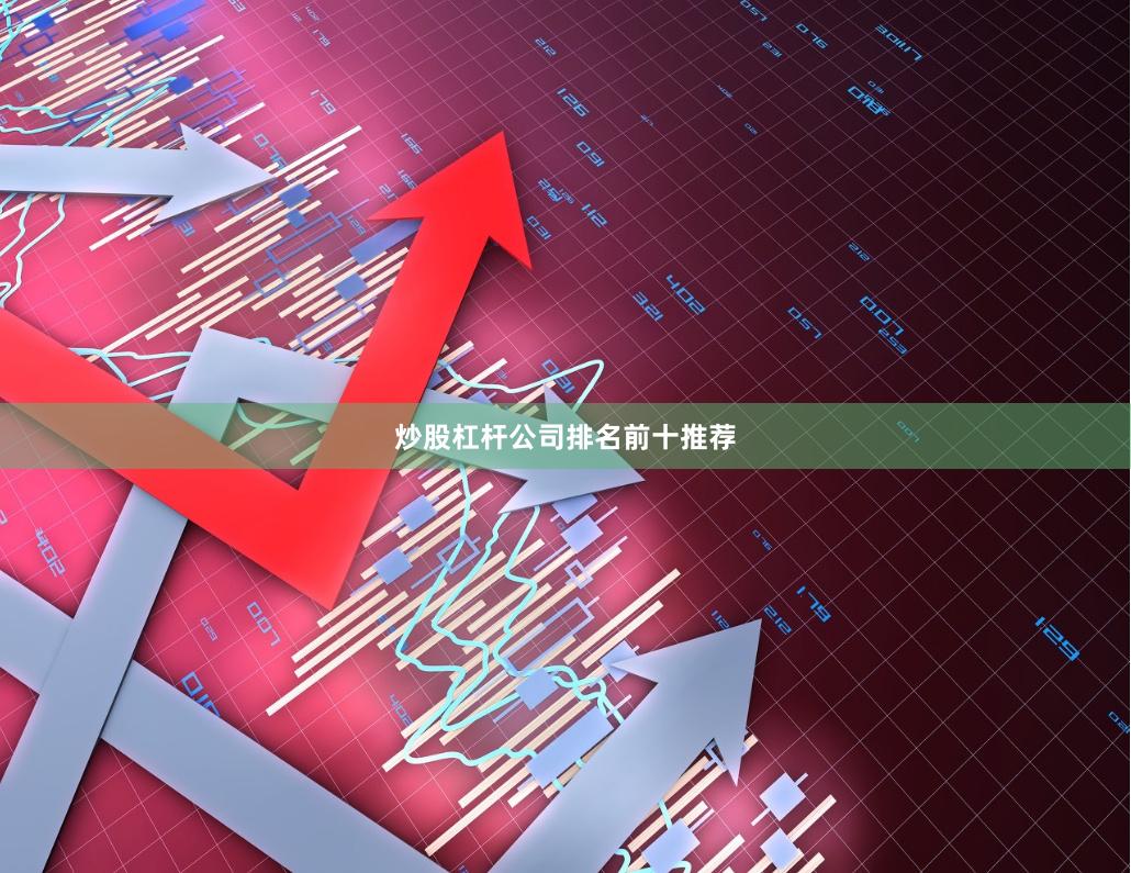 炒股杠杆公司排名前十推荐