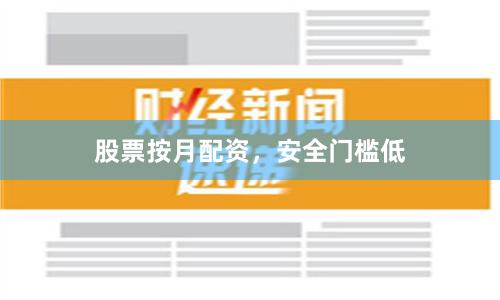 股票按月配资,安全门槛低