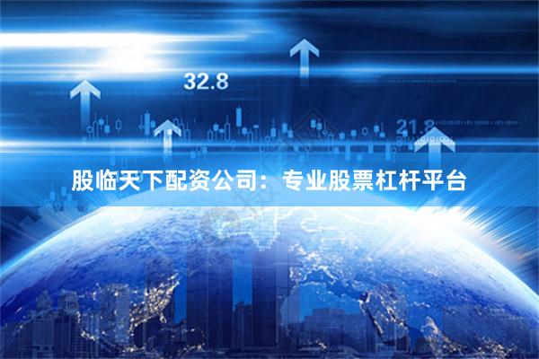 股临天下配资公司：专业股票杠杆平台