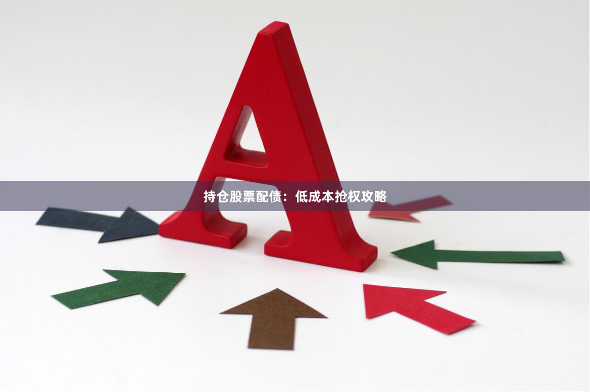 持仓股票配债：低成本抢权攻略