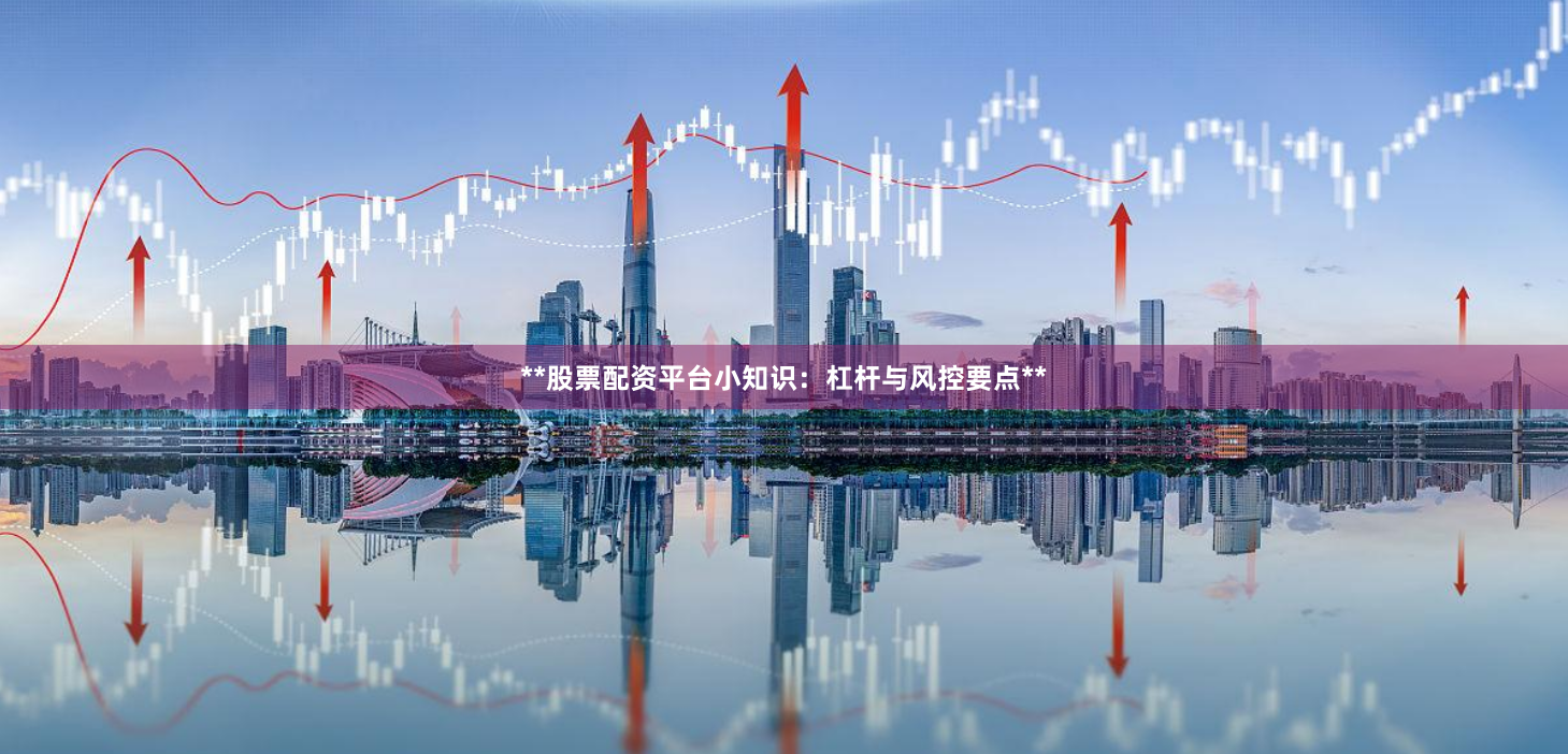 **股票配资平台小知识：杠杆与风控要点**