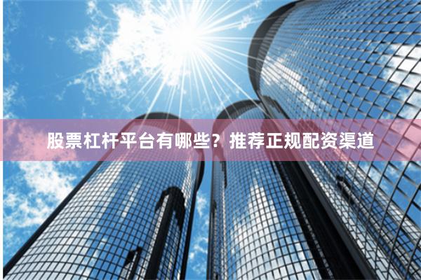 股票杠杆平台有哪些？推荐正规配资渠道