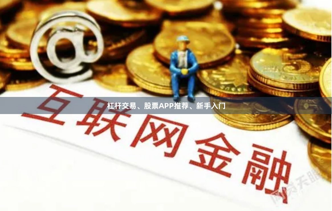 杠杆交易、股票APP推荐、新手入门