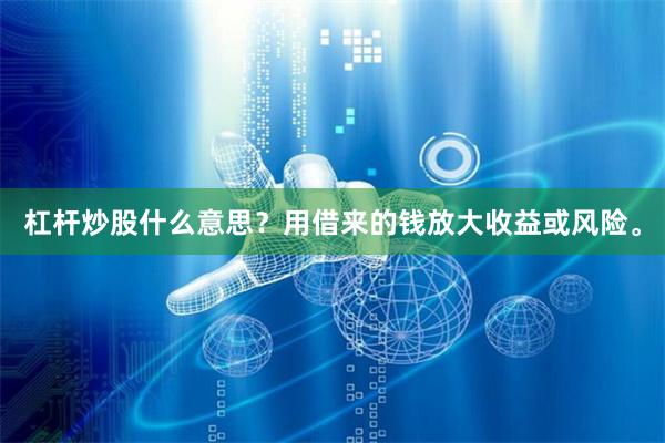 杠杆炒股什么意思？用借来的钱放大收益或风险。