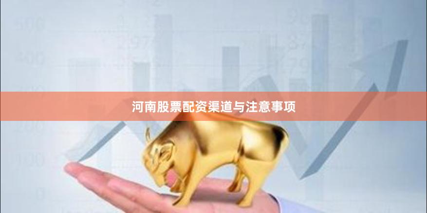 河南股票配资渠道与注意事项