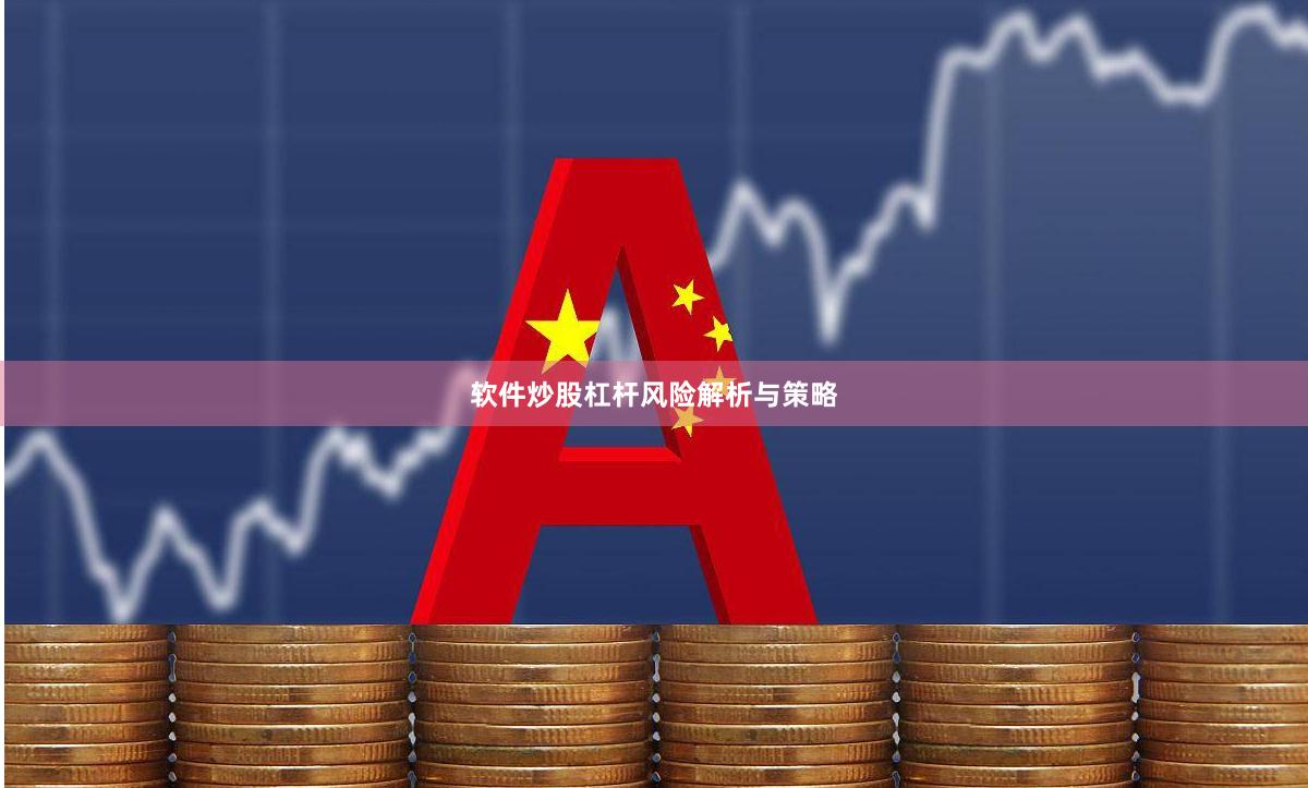 软件炒股杠杆风险解析与策略