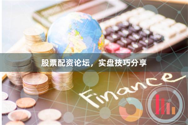 股票配资论坛,实盘技巧分享
