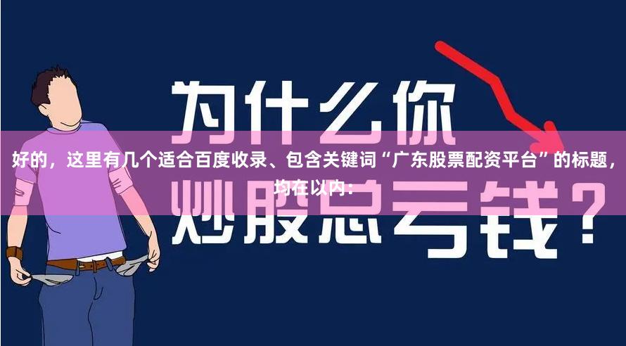 好的,这里有几个适合百度收录、包含关键词“广东股票配资平台”的标题,均在以内: