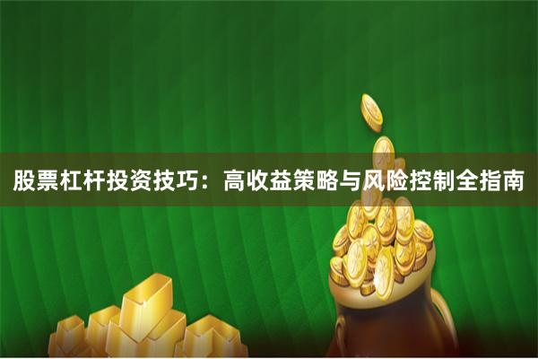 股票杠杆投资技巧：高收益策略与风险控制全指南