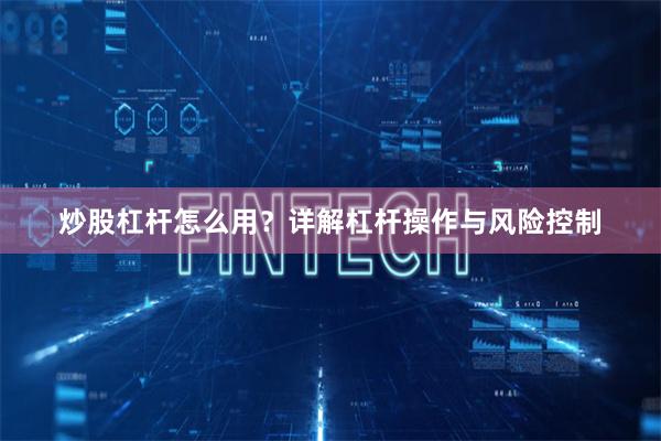 炒股杠杆怎么用？详解杠杆操作与风险控制