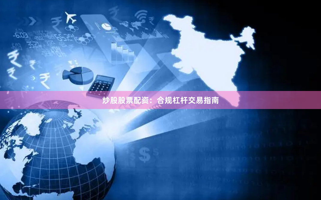 炒股股票配资：合规杠杆交易指南