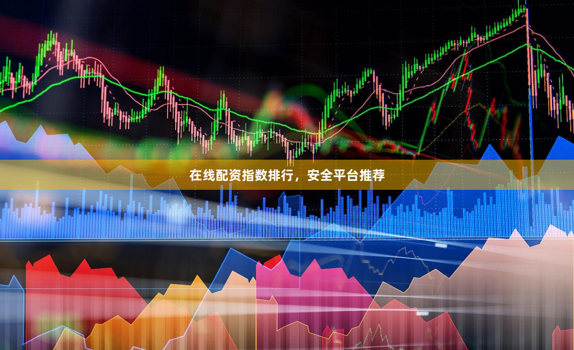 在线配资指数排行，安全平台推荐