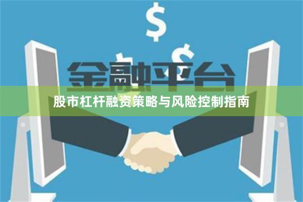 股市杠杆融资策略与风险控制指南