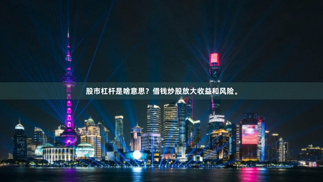 股市杠杆是啥意思？借钱炒股放大收益和风险。