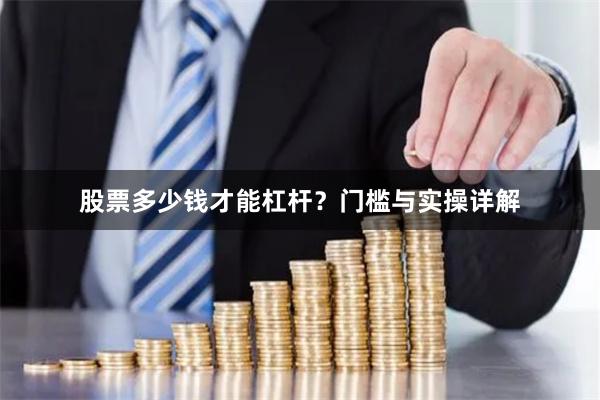 股票多少钱才能杠杆？门槛与实操详解